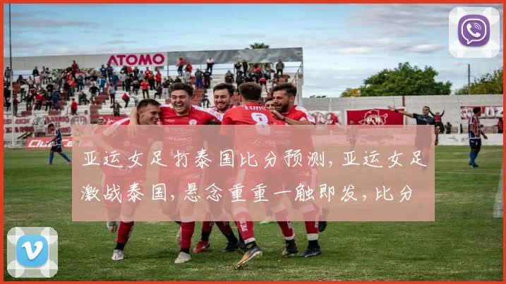 亚运女足打泰国比分预测,亚运女足激战泰国,悬念重重一触即发,比分几何