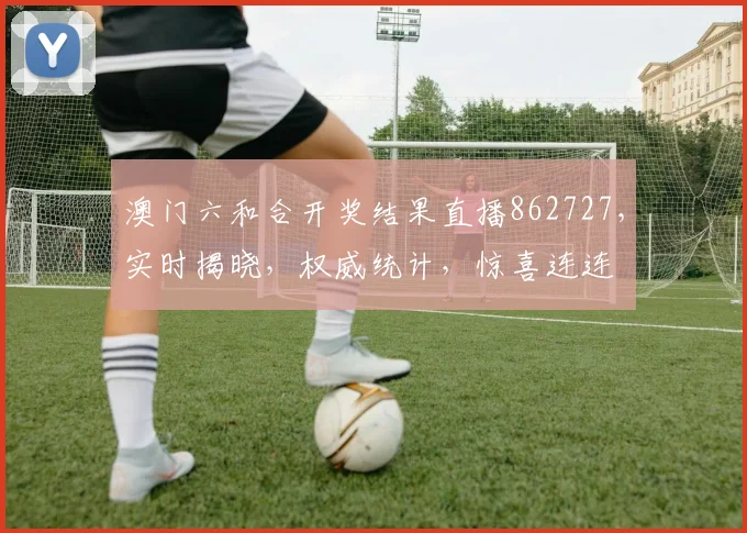 澳门六和合开奖结果直播862727，实时揭晓，权威统计，惊喜连连