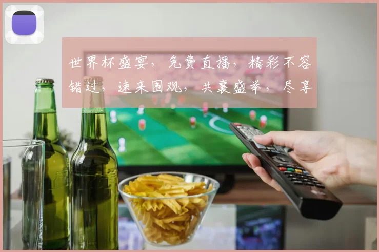 世界杯盛宴，免费直播，精彩不容错过，速来围观，共襄盛举，尽享激情